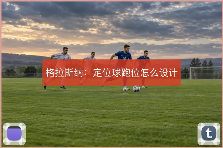 格拉斯纳：定位球跑位怎么设计