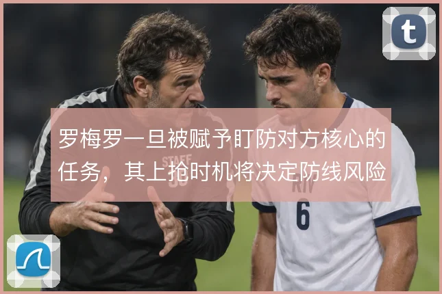 罗梅罗一旦被赋予盯防对方核心的任务,其上抢时机将决定防线风险