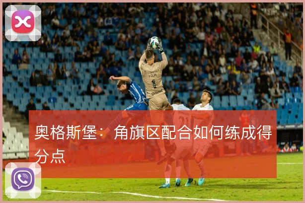 奥格斯堡:角旗区配合如何练成得分点