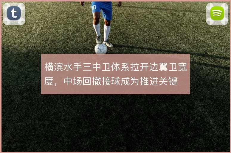 横滨水手三中卫体系拉开边翼卫宽度，中场回撤接球成为推进关键