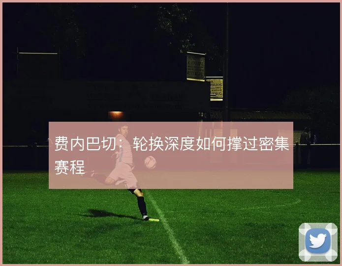 费内巴切:轮换深度如何撑过密集赛程