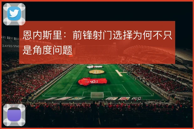 恩内斯里：前锋射门选择为何不只是角度问题