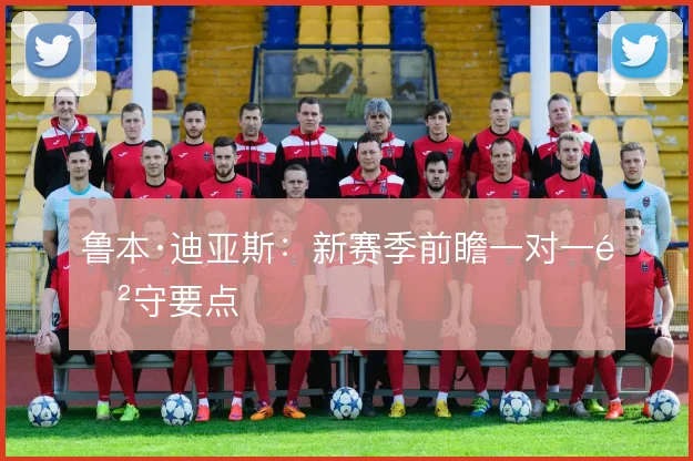 鲁本·迪亚斯：新赛季前瞻一对一防守要点