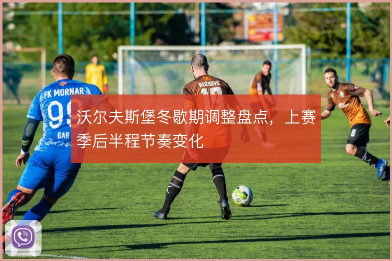 沃尔夫斯堡冬歇期调整盘点,上赛季后半程节奏变化