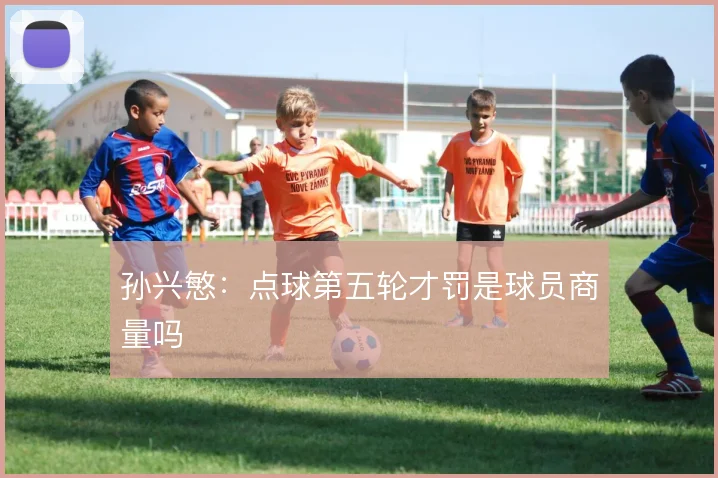孙兴慜：点球第五轮才罚是球员商量吗