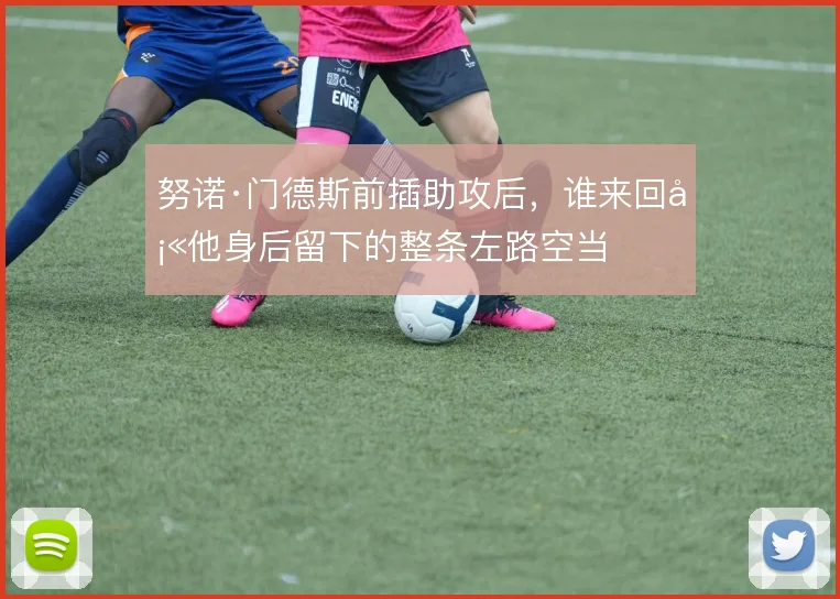 努诺·门德斯前插助攻后，谁来回填他身后留下的整条左路空当