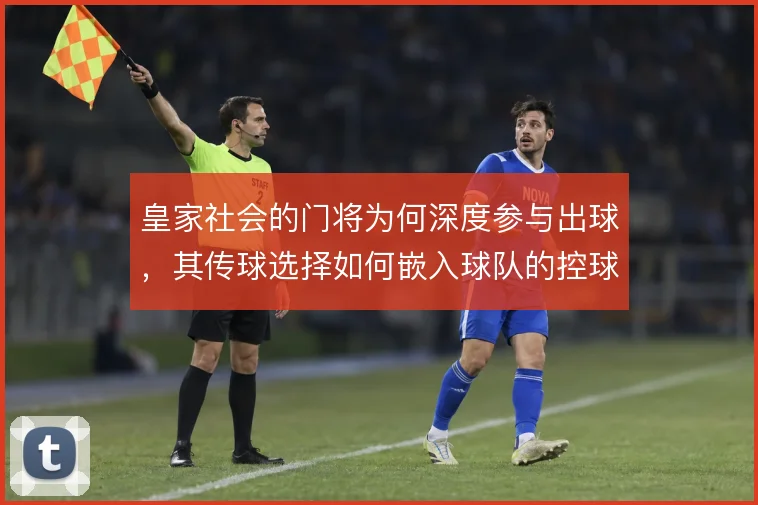皇家社会的门将为何深度参与出球,其传球选择如何嵌入球队的控球体系