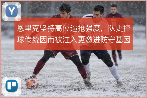 恩里克坚持高位逼抢强度,队史控球传统因而被注入更激进防守基因
