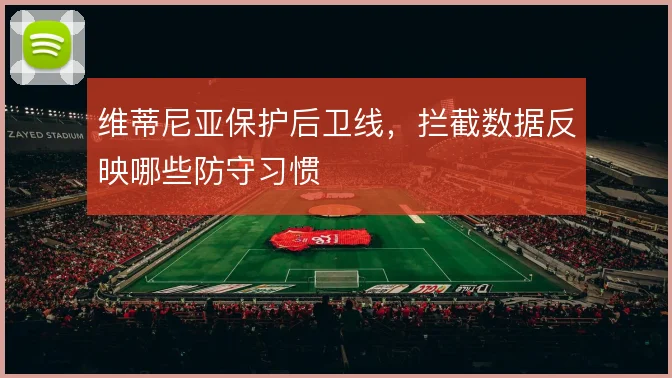 维蒂尼亚保护后卫线，拦截数据反映哪些防守习惯