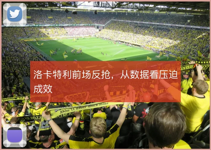洛卡特利前场反抢,从数据看压迫成效