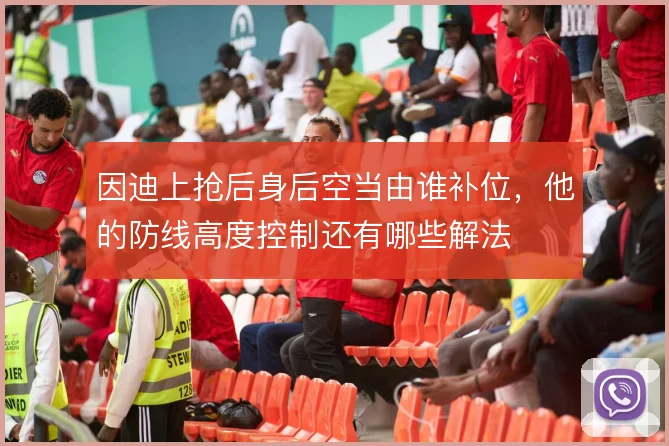 因迪上抢后身后空当由谁补位，他的防线高度控制还有哪些解法