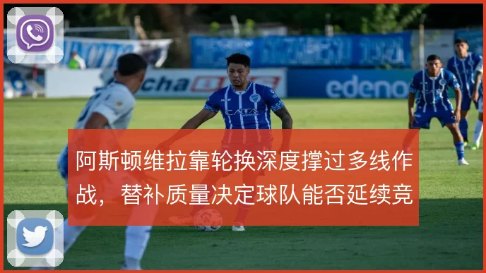 阿斯顿维拉靠轮换深度撑过多线作战,替补质量决定球队能否延续竞争力