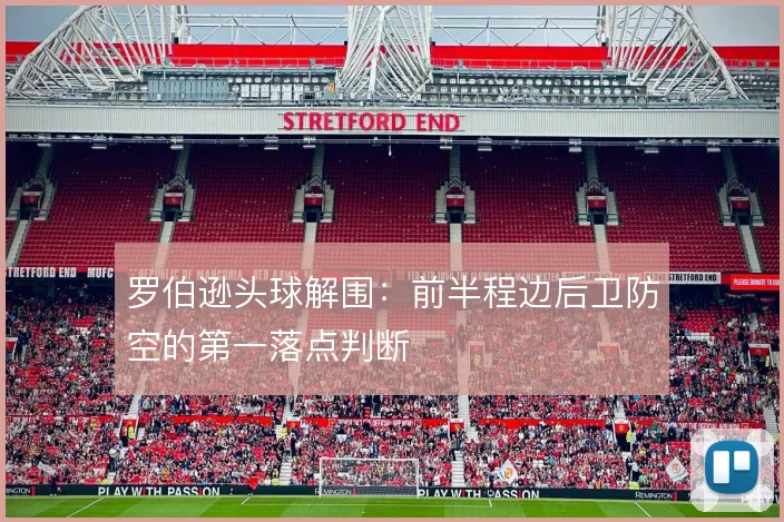 罗伯逊头球解围:前半程边后卫防空的第一落点判断