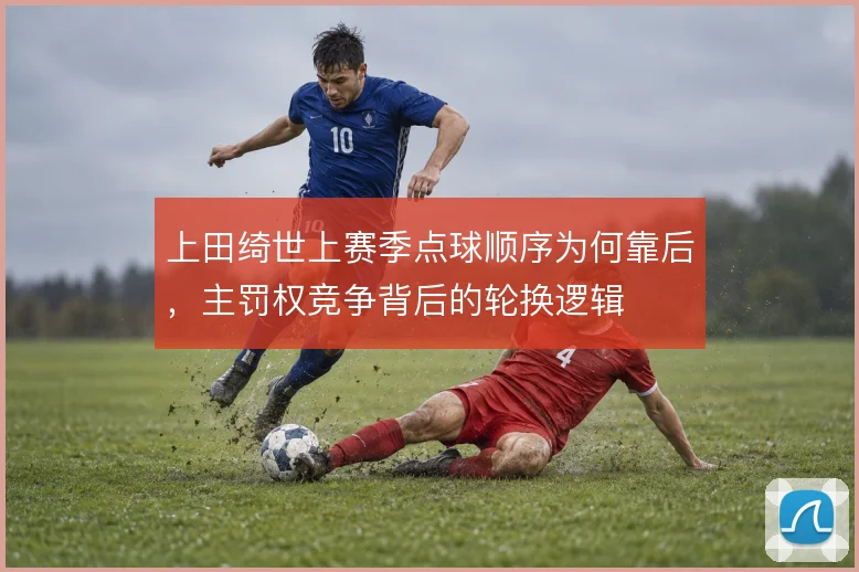 上田绮世上赛季点球顺序为何靠后,主罚权竞争背后的轮换逻辑