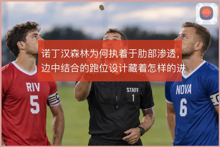 诺丁汉森林为何执着于肋部渗透，边中结合的跑位设计藏着怎样的进攻逻辑