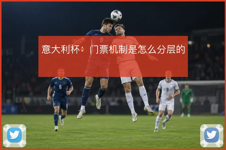 意大利杯:门票机制是怎么分层的