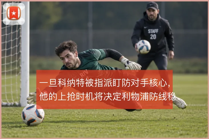 一旦科纳特被指派盯防对手核心，他的上抢时机将决定利物浦防线稳定性