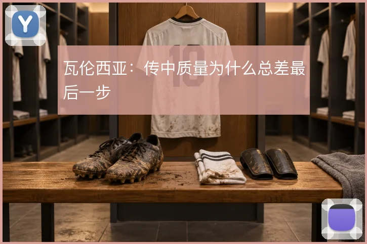 瓦伦西亚:传中质量为什么总差最后一步