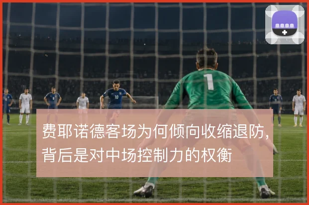 费耶诺德客场为何倾向收缩退防,背后是对中场控制力的权衡