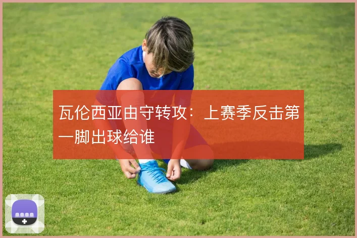 瓦伦西亚由守转攻:上赛季反击第一脚出球给谁