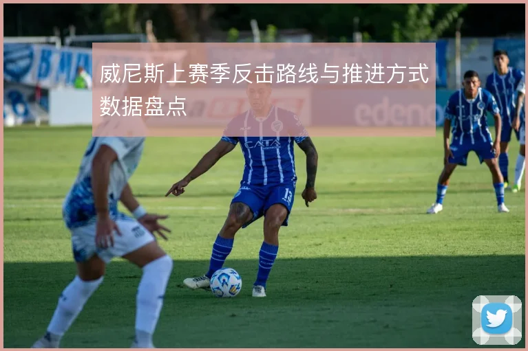 威尼斯上赛季反击路线与推进方式数据盘点