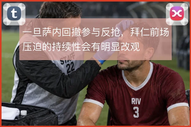 一旦萨内回撤参与反抢,拜仁前场压迫的持续性会有明显改观