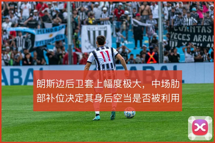 朗斯边后卫套上幅度极大，中场肋部补位决定其身后空当是否被利用