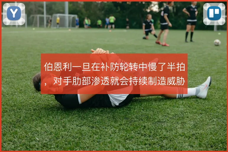 伯恩利一旦在补防轮转中慢了半拍,对手肋部渗透就会持续制造威胁