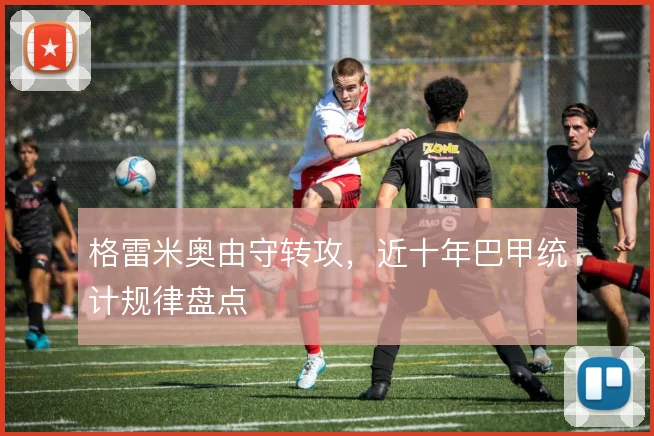 格雷米奥由守转攻，近十年巴甲统计规律盘点