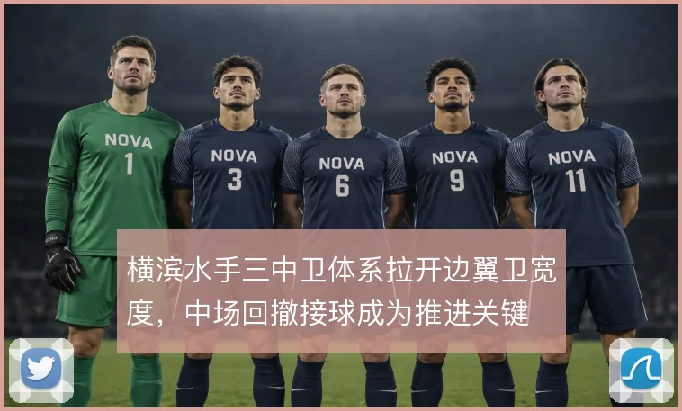 横滨水手三中卫体系拉开边翼卫宽度，中场回撤接球成为推进关键