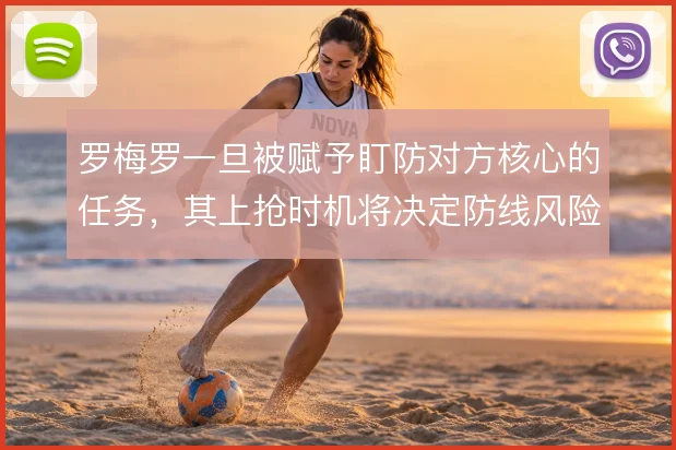 罗梅罗一旦被赋予盯防对方核心的任务,其上抢时机将决定防线风险