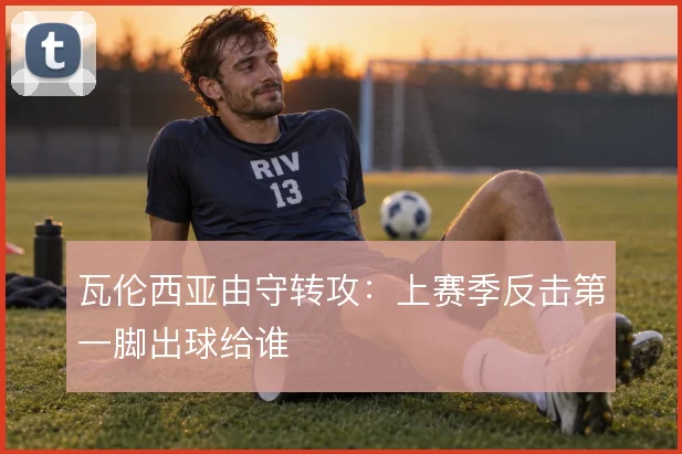 瓦伦西亚由守转攻：上赛季反击第一脚出球给谁