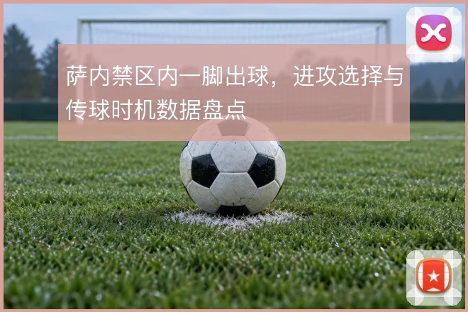 萨内禁区内一脚出球,进攻选择与传球时机数据盘点