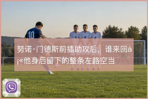 努诺·门德斯前插助攻后，谁来回填他身后留下的整条左路空当