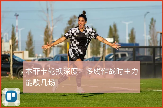 本菲卡轮换深度:多线作战时主力能歇几场