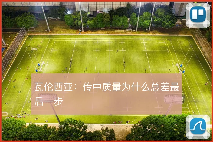 瓦伦西亚:传中质量为什么总差最后一步