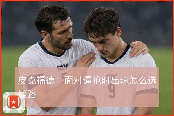 皮克福德:面对逼抢时出球怎么选线路