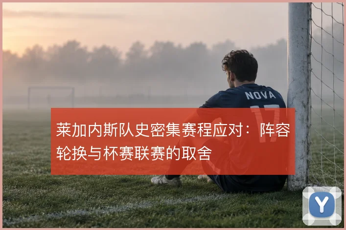 莱加内斯队史密集赛程应对：阵容轮换与杯赛联赛的取舍