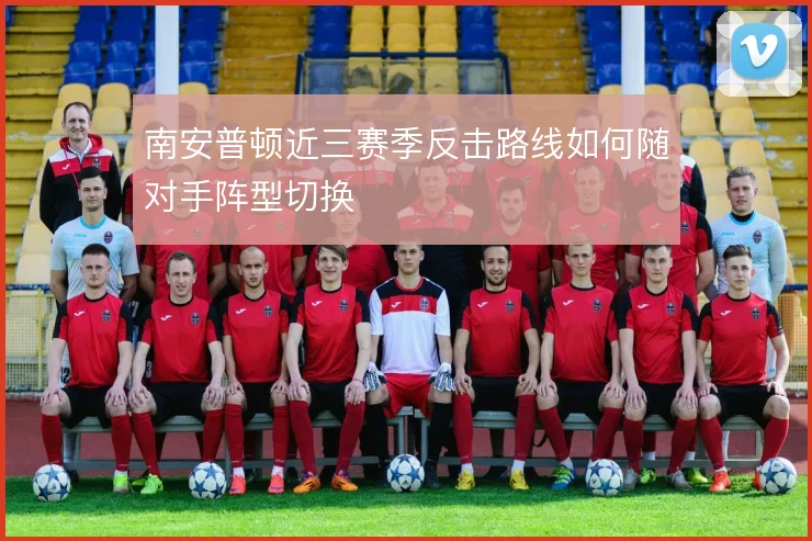 南安普顿近三赛季反击路线如何随对手阵型切换