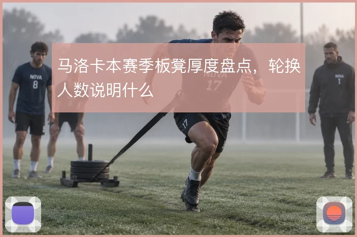 马洛卡本赛季板凳厚度盘点,轮换人数说明什么